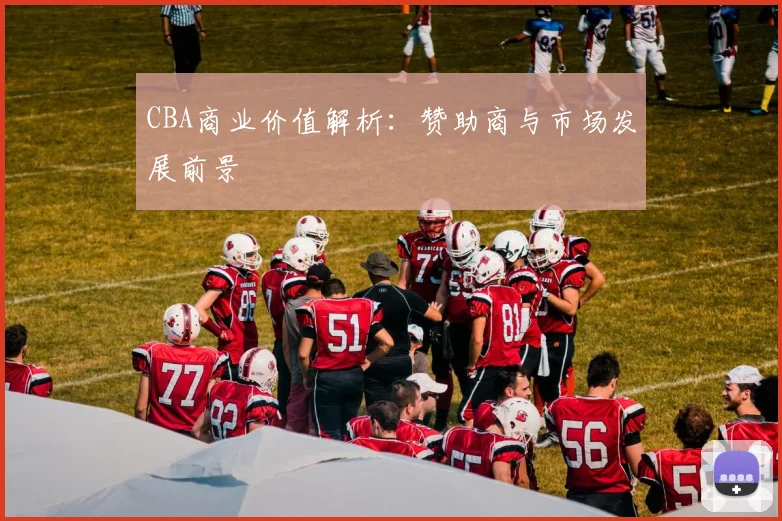 CBA商业价值解析：赞助商与市场发展前景