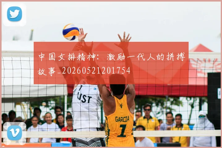 中国女排精神：激励一代人的拼搏故事_20260521201754