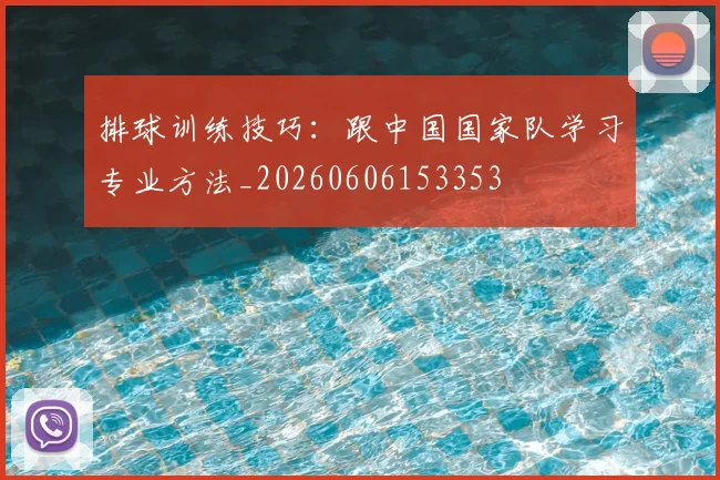排球训练技巧：跟中国国家队学习专业方法_20260606153353