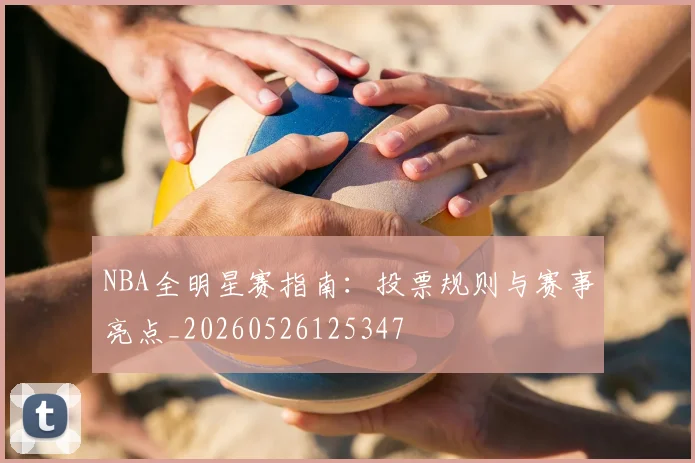 NBA全明星赛指南:投票规则与赛事亮点_20260526125347