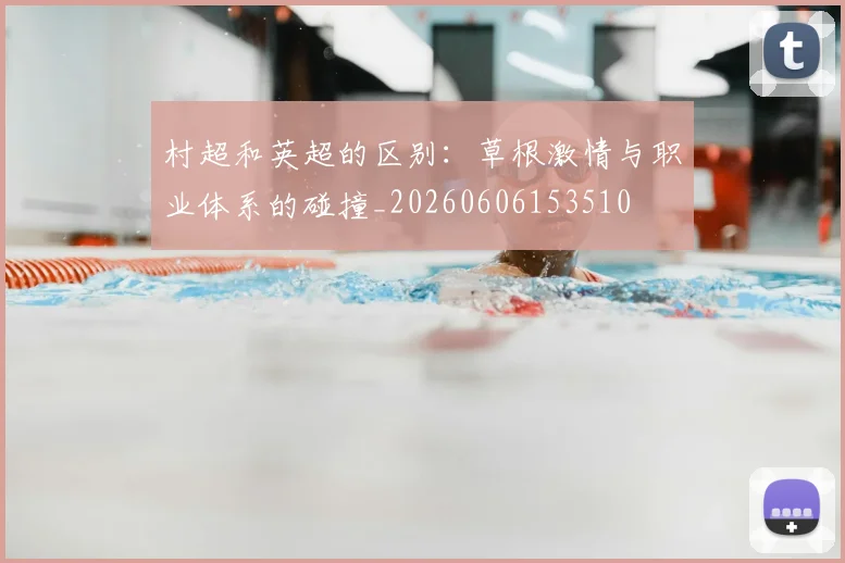 村超和英超的区别：草根激情与职业体系的碰撞_20260606153510