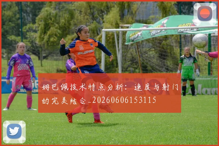 姆巴佩技术特点分析：速度与射门的完美结合_20260606153115