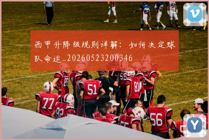 西甲升降级规则详解：如何决定球队命运_20260523200346