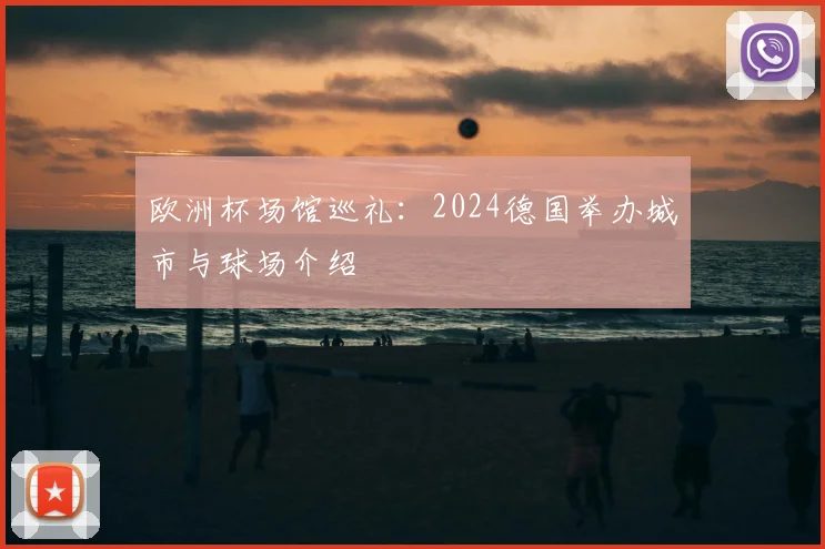 欧洲杯场馆巡礼:2024德国举办城市与球场介绍