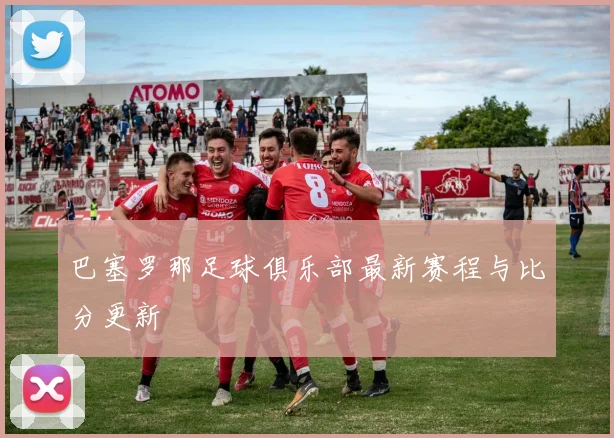 巴塞罗那足球俱乐部最新赛程与比分更新