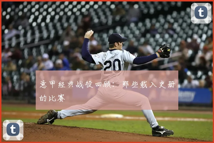 意甲经典战役回顾：那些载入史册的比赛