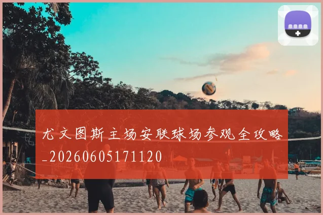 尤文图斯主场安联球场参观全攻略_20260605171120