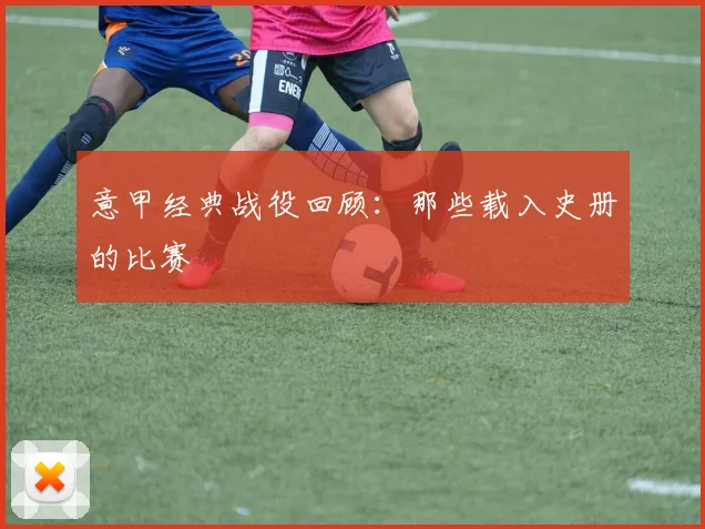 意甲经典战役回顾：那些载入史册的比赛