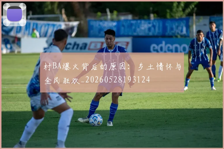 村BA爆火背后的原因：乡土情怀与全民狂欢_20260528193124