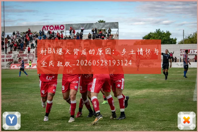 村BA爆火背后的原因:乡土情怀与全民狂欢_20260528193124