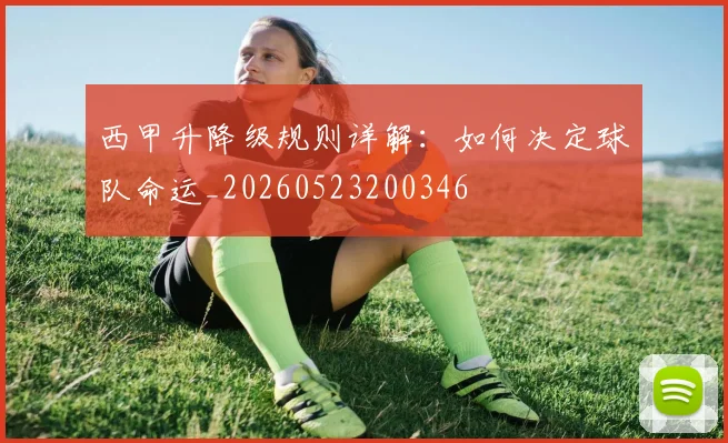 西甲升降级规则详解:如何决定球队命运_20260523200346