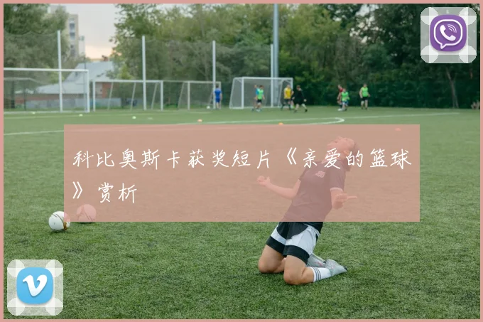 科比奥斯卡获奖短片《亲爱的篮球》赏析