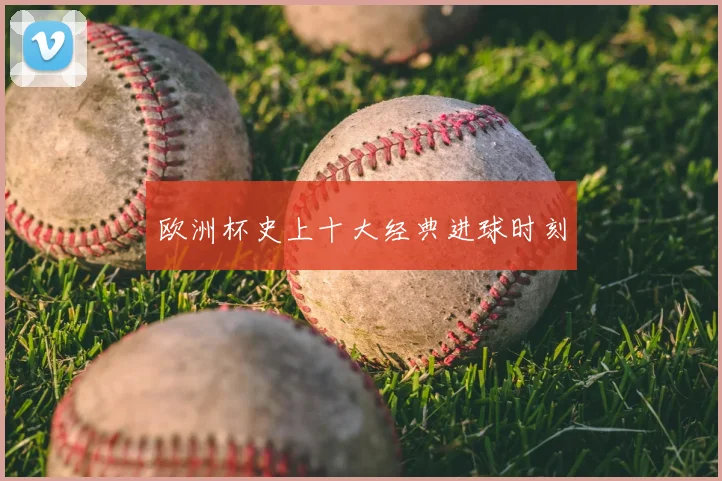 欧洲杯史上十大经典进球时刻