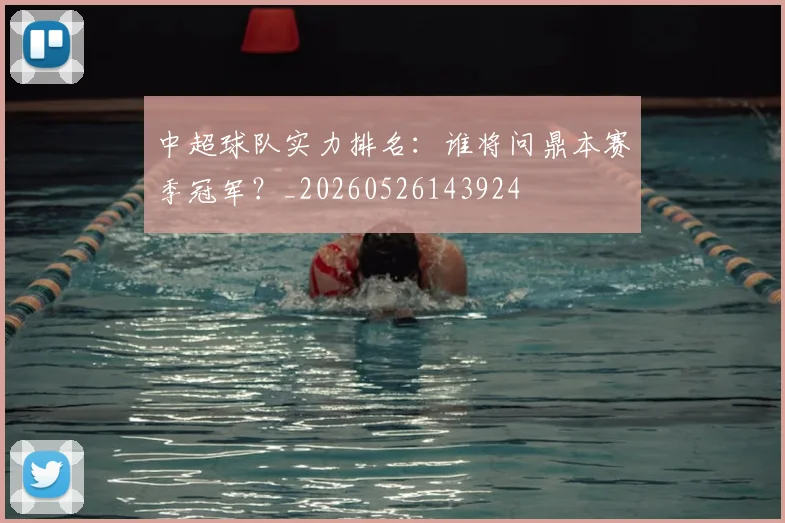 中超球队实力排名:谁将问鼎本赛季冠军?_20260526143924
