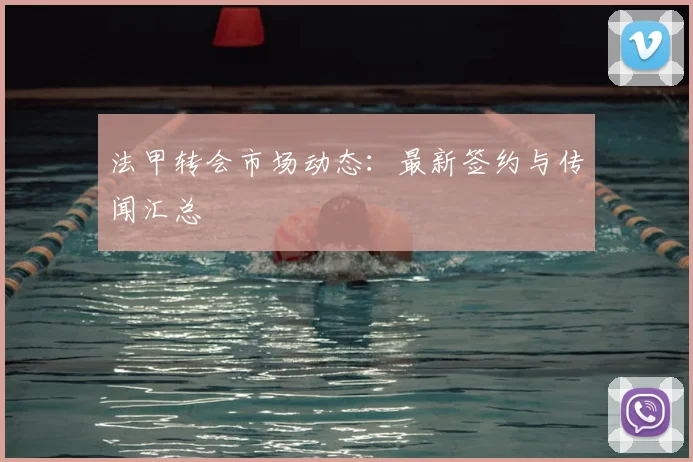 法甲转会市场动态：最新签约与传闻汇总