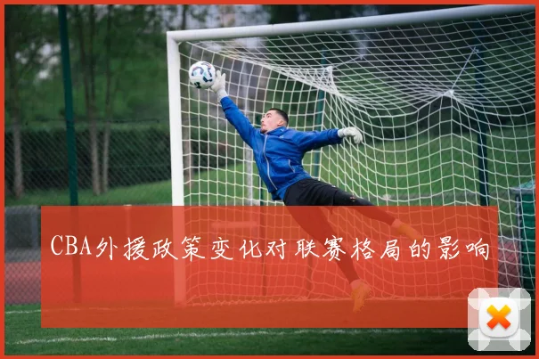 CBA外援政策变化对联赛格局的影响