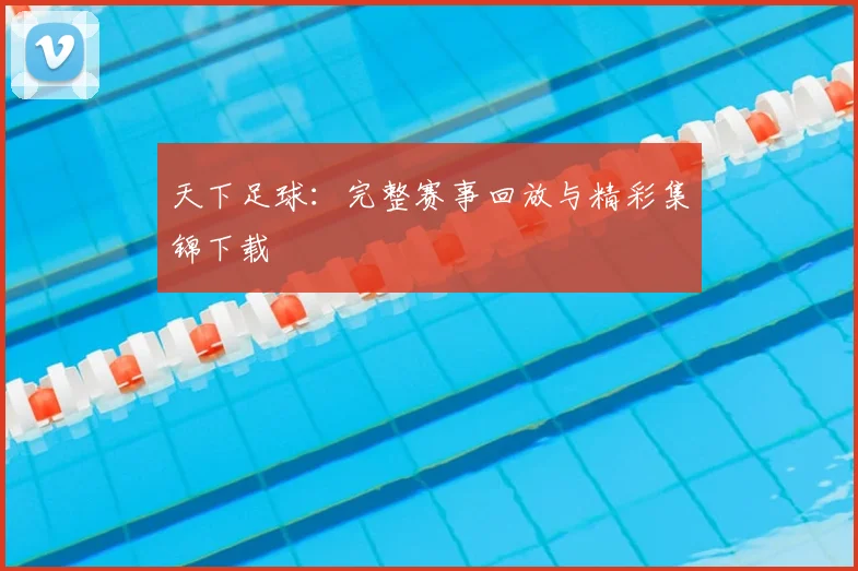 天下足球:完整赛事回放与精彩集锦下载