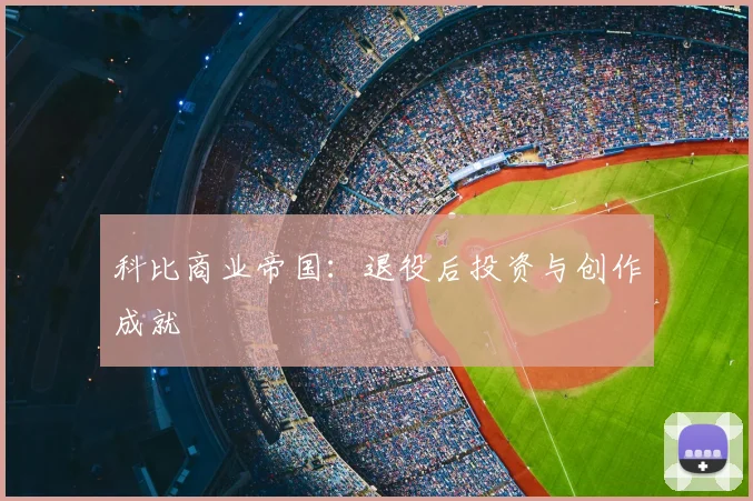 科比商业帝国:退役后投资与创作成就
