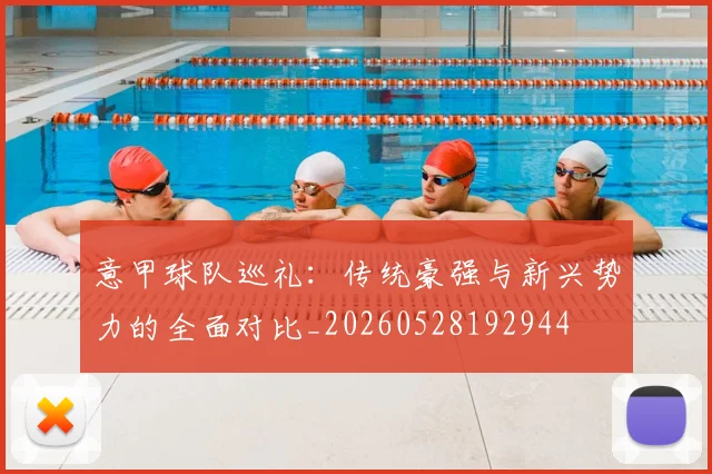 意甲球队巡礼：传统豪强与新兴势力的全面对比_20260528192944
