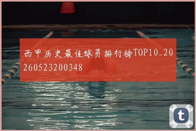 西甲历史最佳球员排行榜TOP10_20260523200348