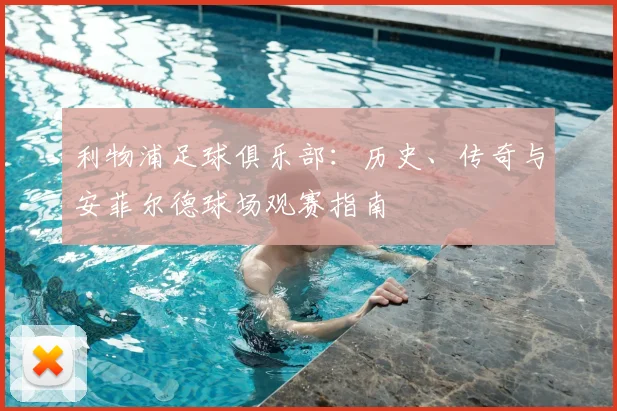 利物浦足球俱乐部:历史、传奇与安菲尔德球场观赛指南