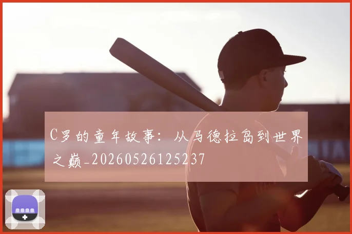 C罗的童年故事：从马德拉岛到世界之巅_20260526125237